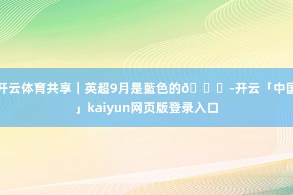 开云体育共享｜英超9月是藍色的💙-开云「中国」kaiyun网页版登录入口