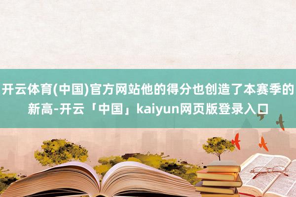 开云体育(中国)官方网站他的得分也创造了本赛季的新高-开云「中国」kaiyun网页版登录入口