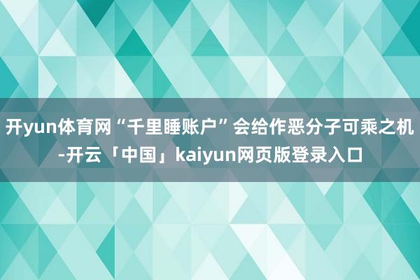 开yun体育网“千里睡账户”会给作恶分子可乘之机-开云「中国」kaiyun网页版登录入口